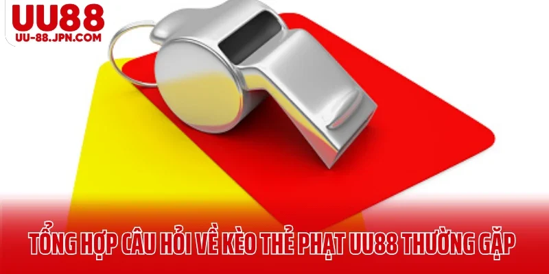 Tổng hợp câu hỏi về kèo thẻ phạt UU88 thường gặp Tổng hợp câu hỏi về kèo thẻ phạt UU88 thường gặp